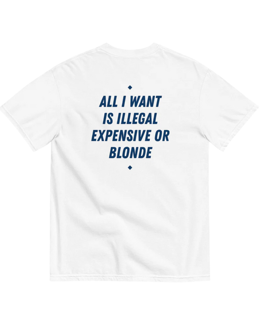 ALL I WANT IS ILLEGAL, EXPENSIVE OR BLONDE